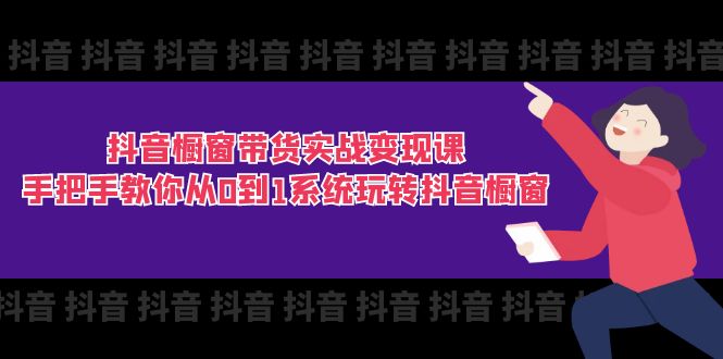 抖音商品橱窗卖货实战演练转现课：教你如何从0到1系统软件玩转抖音橱窗展示-创业资源网