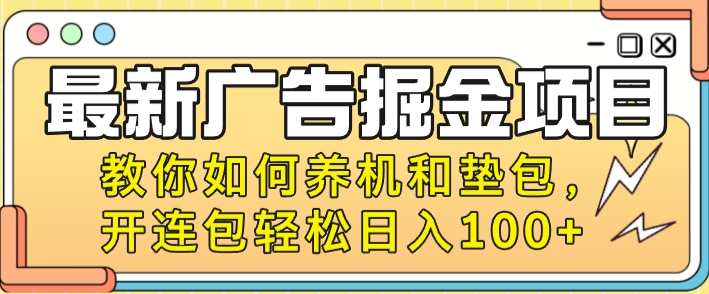 最新广告掘金队新项目，手把手教你养机及垫包，开连包轻轻松松日入100-创业资源网