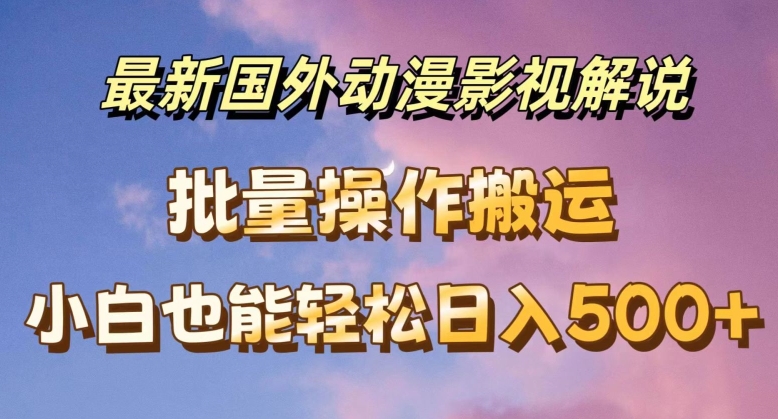 全新国外动漫电影解说，快速下载即时翻译，新手都可以轻松日入500 【揭密】-创业资源网