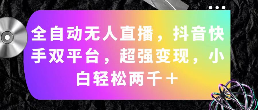 自动式无人直播，抖音和快手双平台，极强转现，新手轻轻松松2000＋-创业资源网