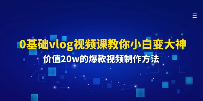 0基本vlog视频课程教大家小白变高手：使用价值20w的爆款视频制作方法-创业资源网