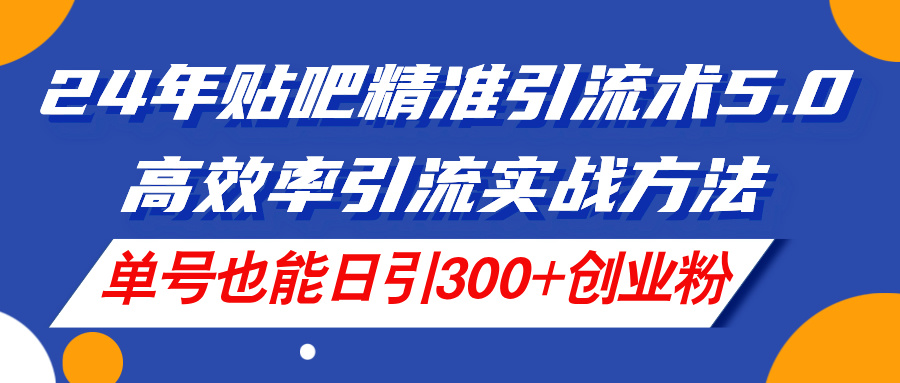 24年百度贴吧精准引流方法术5.0，高效化引流方法实战演练方式，运单号也可以日引300 自主创业粉-创业资源网