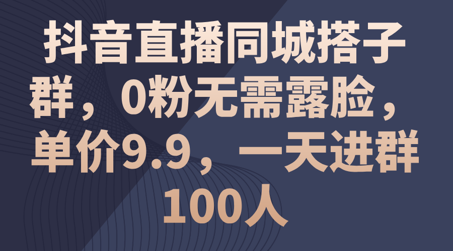 抖音直播间同城网搭子群，0粉不用漏脸，价格9.9，一天入群100人-创业资源网