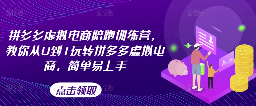 拼多多虚拟电商陪跑训练营，教你从0到1玩转拼多多虚拟电商，简单易上手-创业资源网