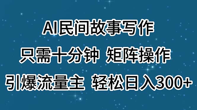 AI民间传说创作，仅需十分钟，引流矩阵实际操作，引爆流量主，轻轻松松日入300-创业资源网