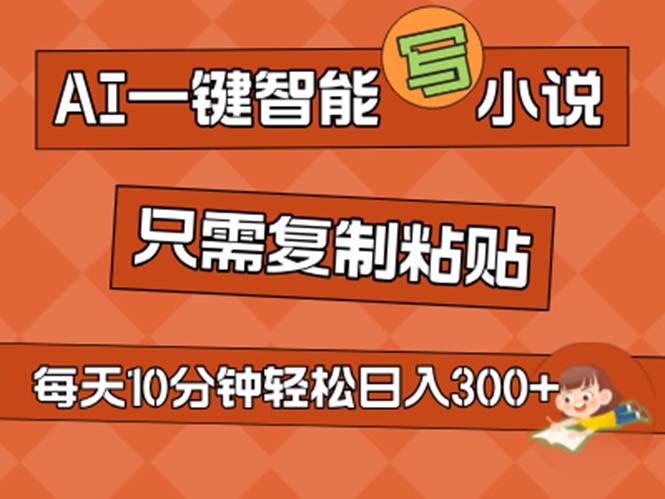 AI一键智能化写网络小说，没脑子拷贝，新手也可以成为小说家 无需文章日入200-创业资源网