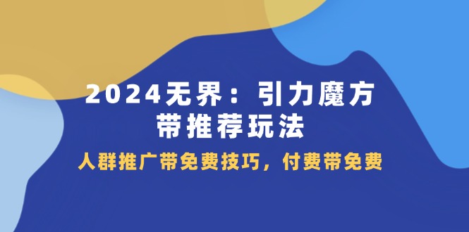 2024无界引力魔方带推荐玩法，人群推广带免费技巧，付费带免费-创业资源网