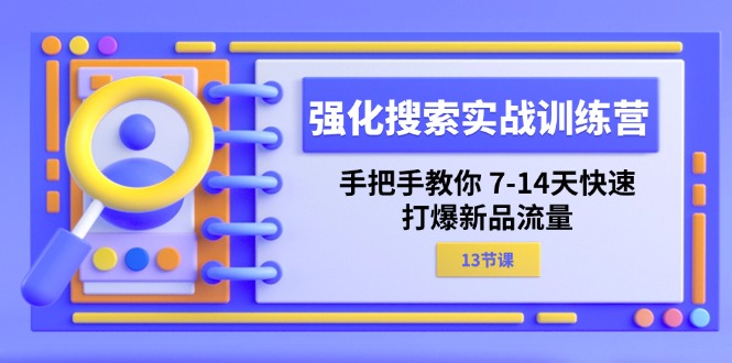 强化搜索实战训练营，手把手教你7-14天快速打爆新品流量-创业资源网