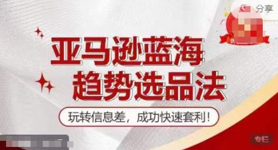 【夏令营】亚马逊平台瀚海发展趋势选款法，轻松玩信息不对称，取得成功迅速对冲套利-创业资源网