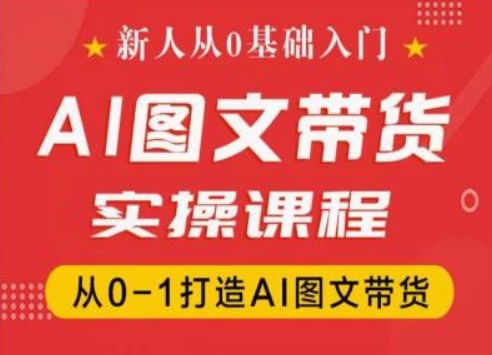 新人从0基础入门，抖音AI图文带货实操课程，从0-1打造AI图文带货-创业资源网