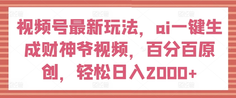 微信视频号全新游戏玩法，ai一键生成财神短视频，百分之百原创设计，轻轻松松日入2000 【揭密】-创业资源网