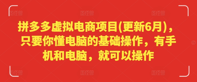 拼多多虚拟电商项目(更新6月)，只要你懂电脑的基础操作，有手机和电脑，就可以操作-创业资源网