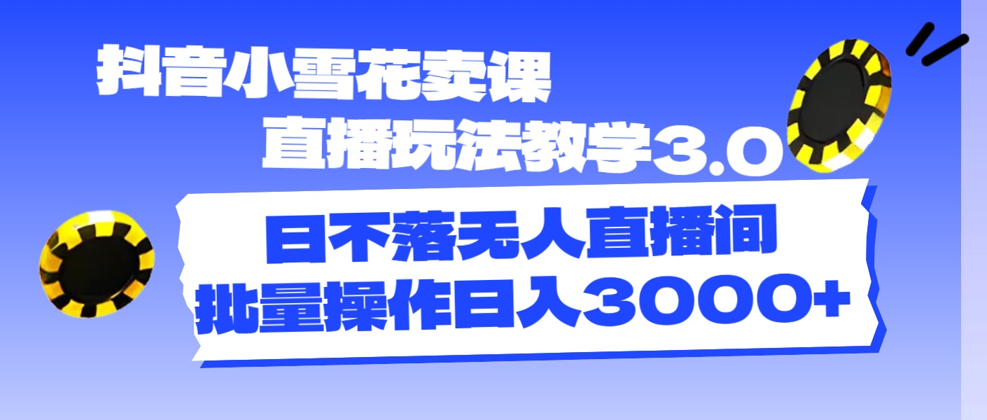 抖音小小雪花购买课程直播玩法课堂教学3.0，日未落没有人直播房间，批量处理日入3000-创业资源网