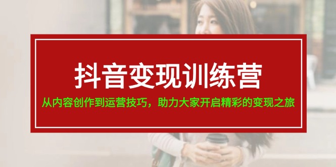 抖音赚钱夏令营，从内容生产到运营方法，助推大伙儿打开精彩绝伦转现之行-19节-创业资源网