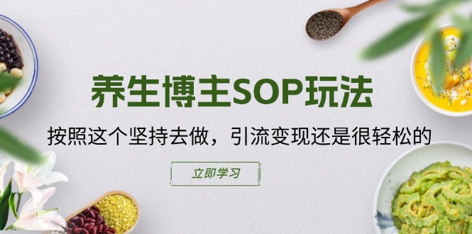 养生博主SOP玩法，按照这个坚持去做，引流变现还是很轻松的-创业资源网