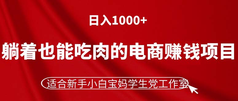 躺着也能吃肉的电商赚钱项目，日入1000+，适合新手小白宝妈学生党工作室-创业资源网