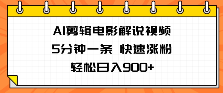 AI视频剪辑电影解说视频，5分钟左右一条，快速吸粉，轻轻松松日入900-创业资源网