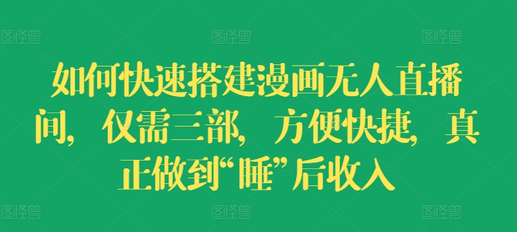 怎样快速搭建漫画作品没有人直播房间，只需三部，省时省力，充分体现“睡”后收益【揭密】-创业资源网