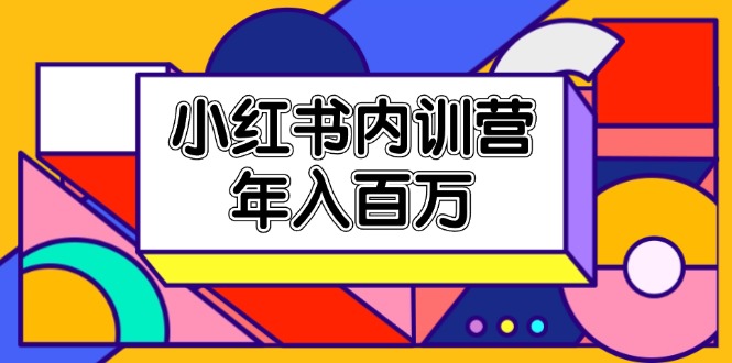 小红书内训营，底层逻辑/定位赛道/账号包装/内容策划/爆款创作/年入百万-创业资源网