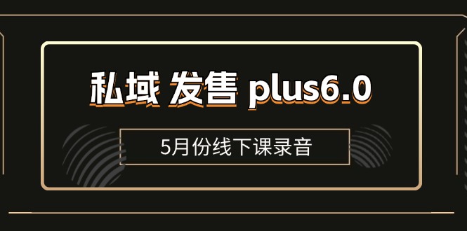 私域 发售 plus6.0【5月份线下课录音】/全域套装 sop流程包，社群发售…-创业资源网