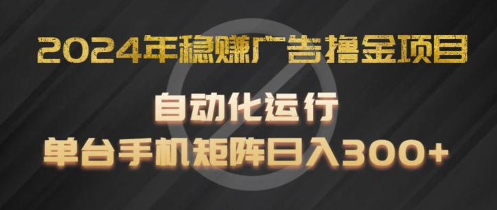 2024年稳赢广告宣传撸金新项目，全过程自动化技术运作，每台手机直接能够引流矩阵实际操作，日入300 【揭密】-创业资源网