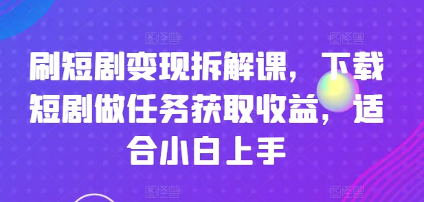 刷短剧剧本转现拆卸课，免费下载短剧剧本接任务获得收益，适合白上手-创业资源网