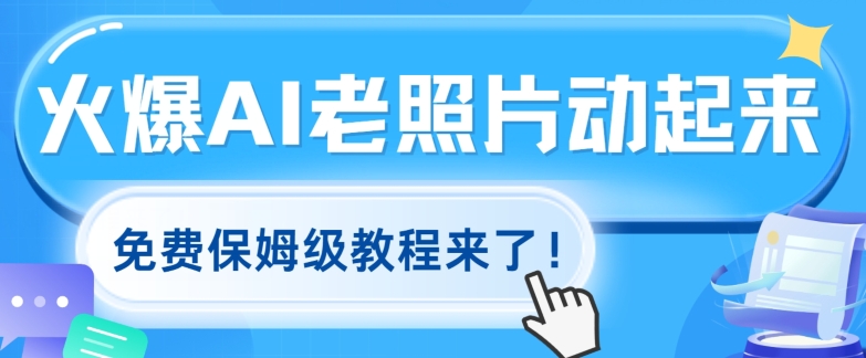 火爆全网的AI老照片动起来，免费的保姆级实例教程来啦!-创业资源网