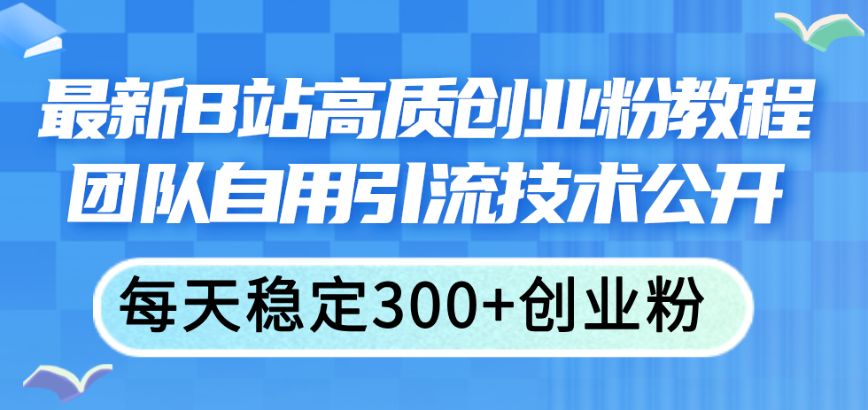 全新B站高品质自主创业粉实例教程，精英团队自购引流技术公布，每日平稳300 自主创业粉-创业资源网