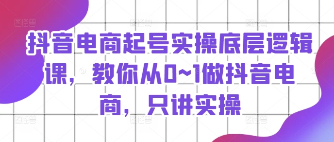 抖音直播带货养号实际操作底层思维课，教大家从0~1做抖音直播带货，只谈实际操作-创业资源网