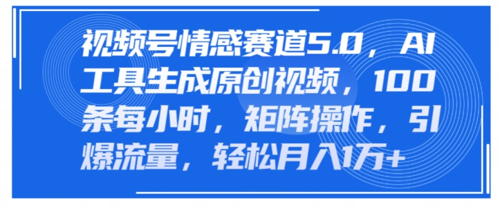 微信视频号情绪跑道5.0，AI手机软件形成原创短视频，100条一小时，引流矩阵实际操作，引爆流量-创业资源网