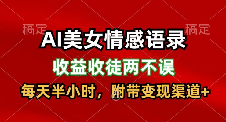 AI美女情感语录，收益收徒两不误，每天半小时，附带变现渠道-创业资源网