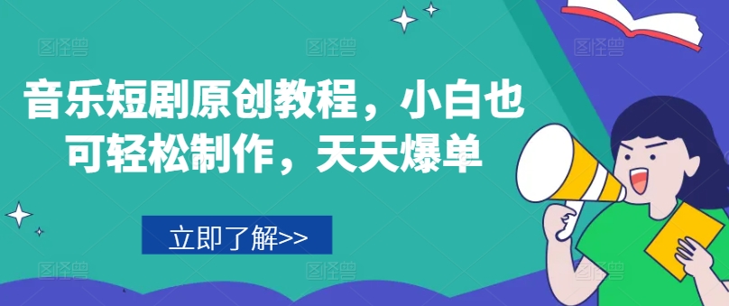 音乐短剧原创教程，小白也可轻松制作，天天爆单-创业资源网