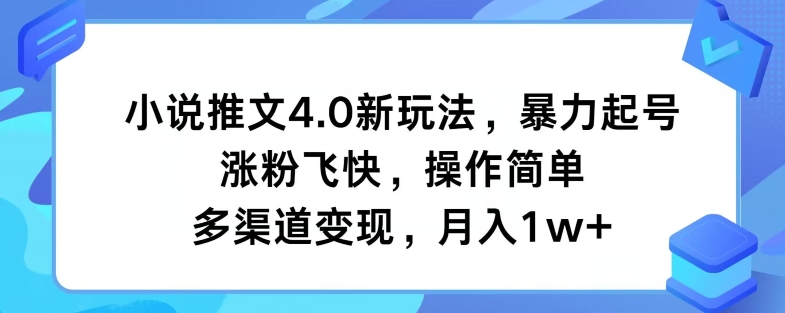 小说推文4.0新玩法，暴力起号，涨粉飞快，操作简单，多渠道变现，月入1w+-创业资源网