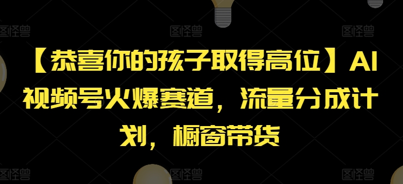 【恭喜你的孩子取得高位】AI视频号火爆赛道，流量分成计划，橱窗带货【揭秘】-创业资源网