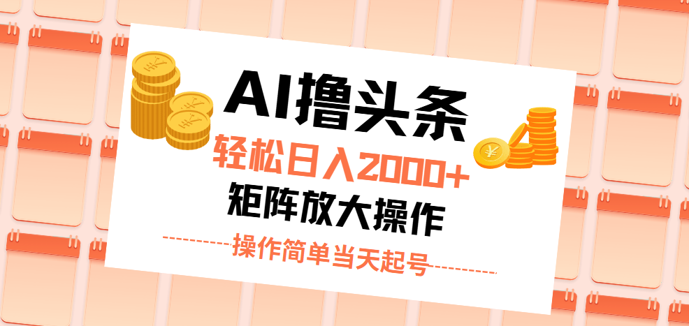 AI撸今日头条，轻轻松松日入2000 没脑子实际操作，当日养号，第二天见盈利。-创业资源网