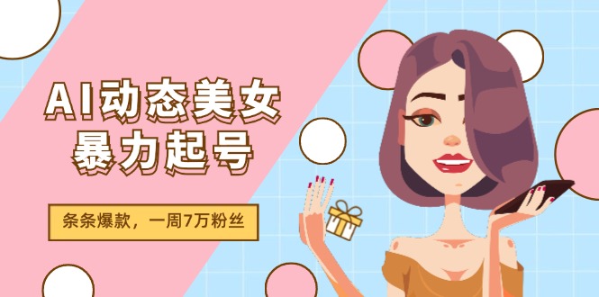 AI动态美女暴力行为养号2.0，新生态原创视频，一条条爆品，一周7万粉-创业资源网