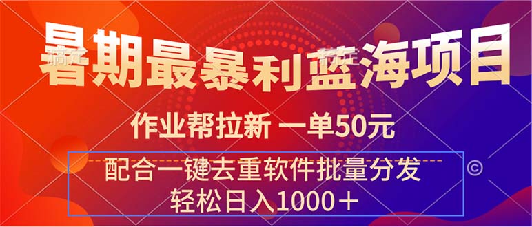 暑期最暴利蓝海项目 作业帮拉新 一单50元 配合一键去重软件批量分发-创业资源网