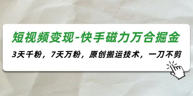 短视频变现-快手磁力万合掘金，3天千粉，7天万粉，原创搬运技术，一刀不剪-创业资源网