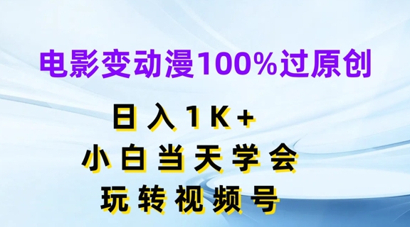 影片变动漫100%过原创设计，日入1K ，新手当日懂得，轻松玩微信视频号【揭密】-创业资源网