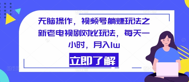 没脑子实际操作，微信视频号躺着赚钱游戏玩法之新老电视剧比照游戏玩法，每天一小时，月入1w-创业资源网