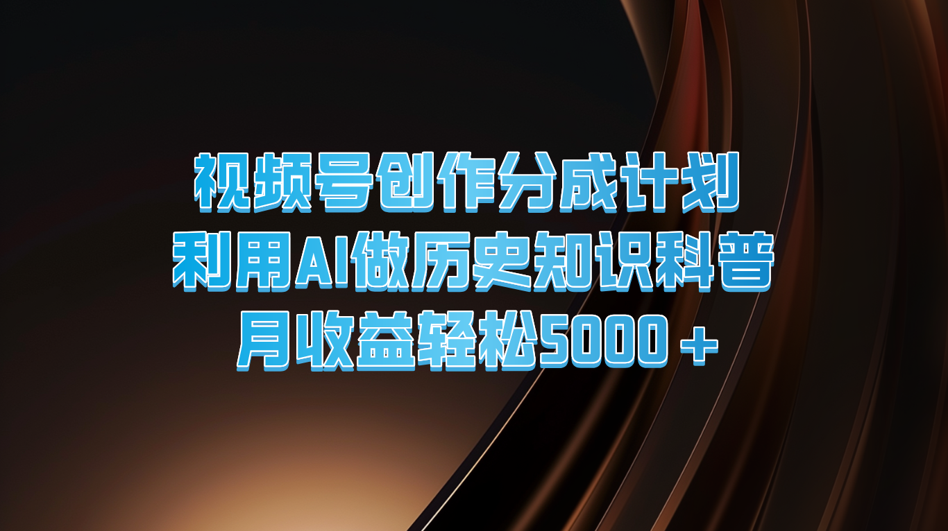 微信视频号写作分为方案  运用AI做历史时间知识普及  月盈利轻轻松松5000-创业资源网