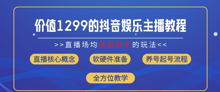 价值1299的抖音娱乐主播场均直播收入过千打法教学(8月最新)【揭秘】-创业资源网