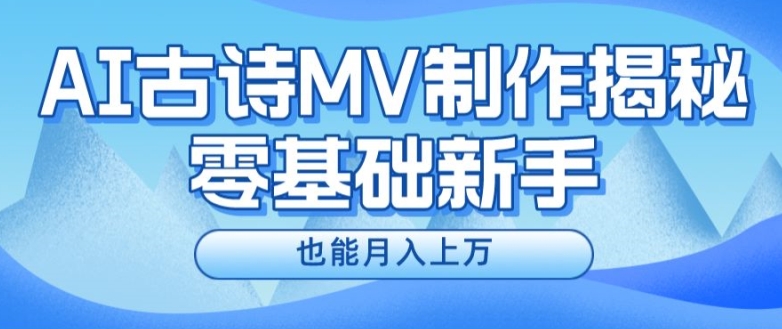 新手必看，利用AI制作古诗MV，快速实现月入上万【揭秘】-创业资源网