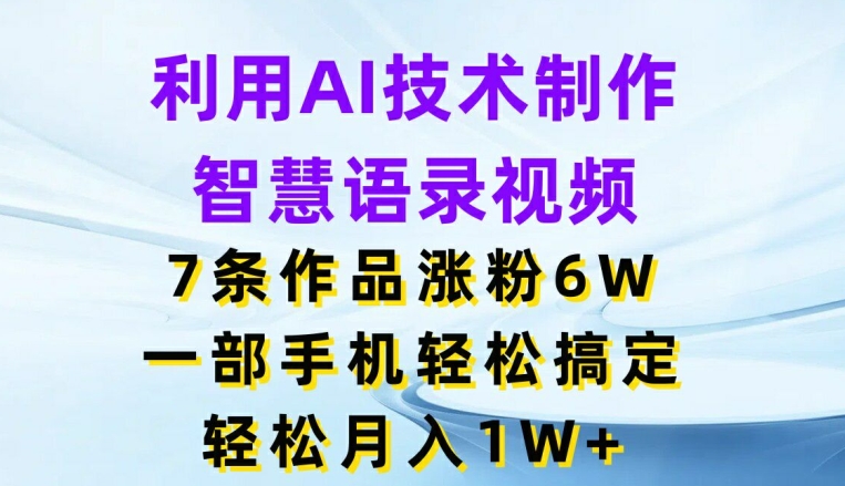 借助AI技术性制做智慧语录短视频，7条著作增粉6W，一部手机轻松解决，轻轻松松月入1W-创业资源网