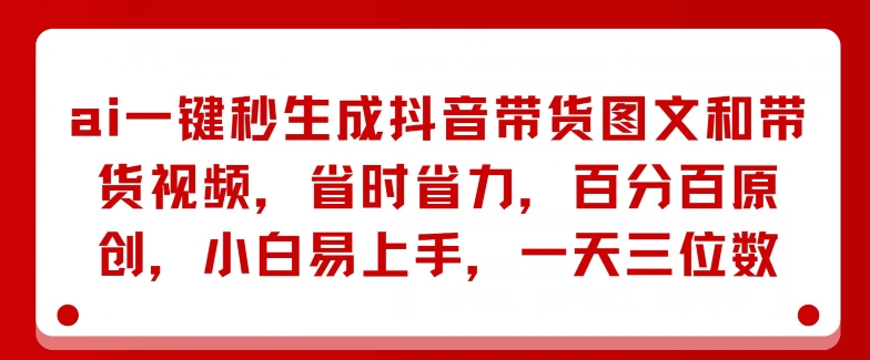 AI一键秒形成抖音直播带货图文并茂和带货视频，节省成本，百分之百原创设计，新手上手快，一天三位数-创业资源网