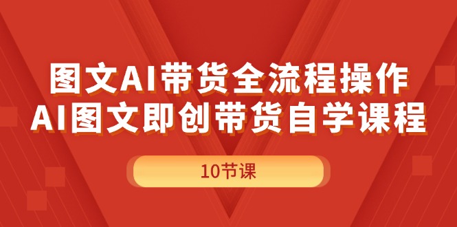 图文并茂AI带货全流程操作，AI图文并茂即创卖货自学课程-创业资源网
