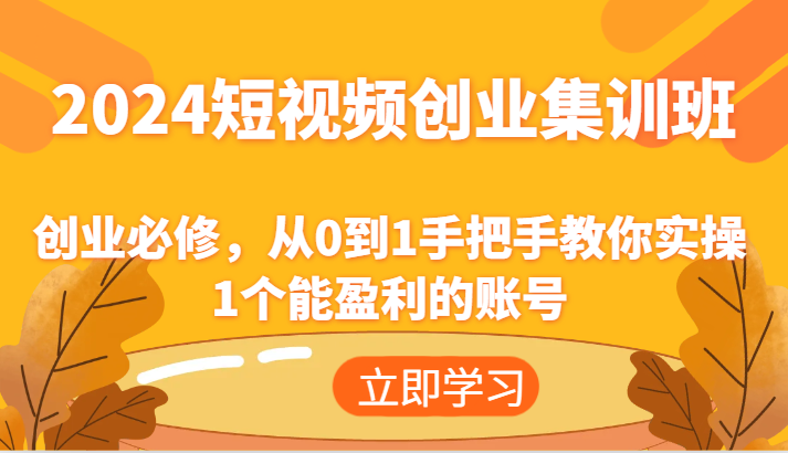 2024短视频创业高考培训班：自主创业必需，从0到1教你如何实际操作1一个可以赢利的账户-创业资源网