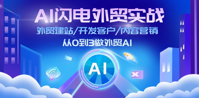 AI雷电出口外贸实战演练：外贸网站建设/寻找客户/内容运营/从0到3做跨境电商AI-创业资源网