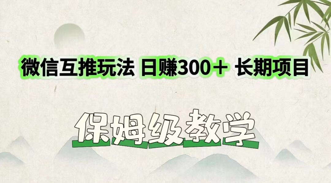 微信互推游戏玩法 日赚300＋长期项目 家庭保姆级课堂教学-创业资源网