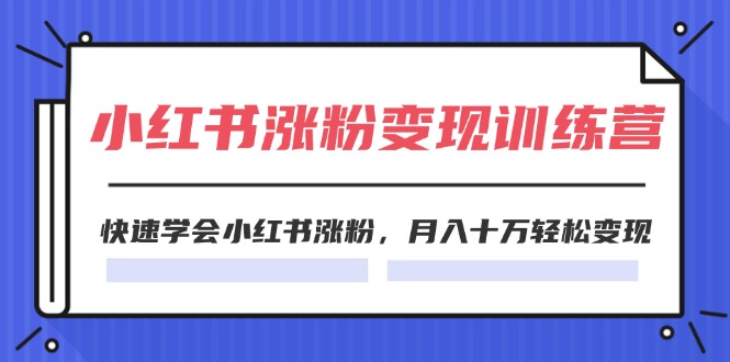 2024小红书的19天增粉转现夏令营，迅速懂得小红书的增粉，月入十万轻轻松松转现-创业资源网